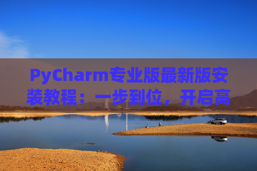 PyCharm专业版最新版安装教程：一步到位，开启高效Python开发之旅
