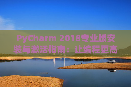 PyCharm 2018专业版安装与激活指南：让编程更高效