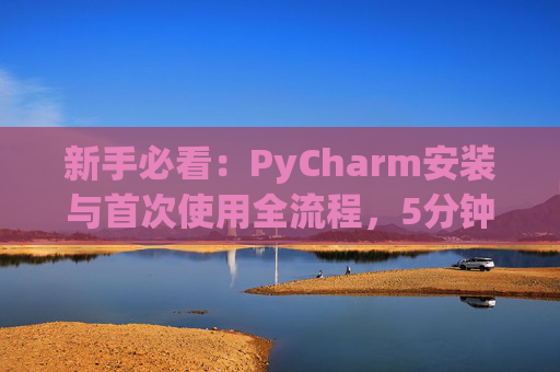 新手必看：PyCharm安装与首次使用全流程，5分钟快速上手